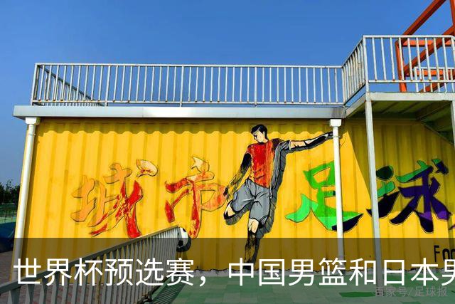 世界杯预选赛，中国男篮和日本男篮的12人名单全部出炉