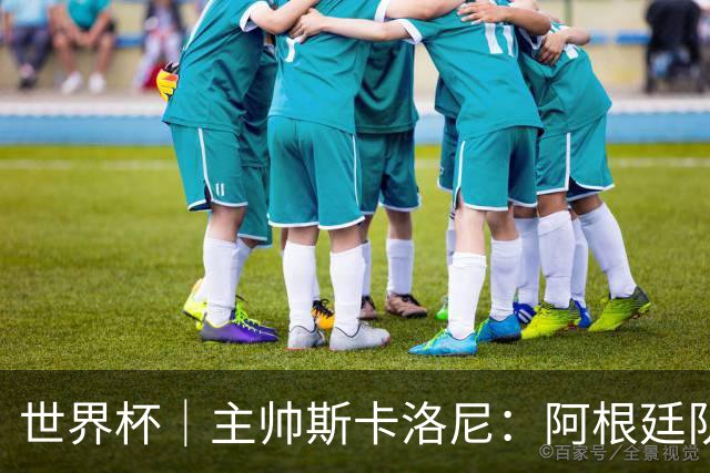 世界杯｜主帅斯卡洛尼：阿根廷队不自大也不自卑