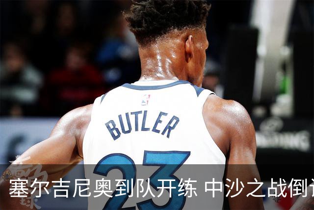 塞尔吉尼奥到队开练 中沙之战倒计时 国足做减法