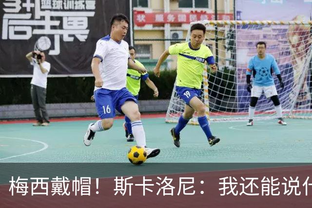 梅西戴帽！斯卡洛尼：我还能说什么？都是多余 想蝉联世界杯冠军